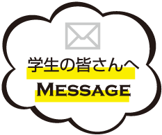 学生の皆さんへMESSAGE